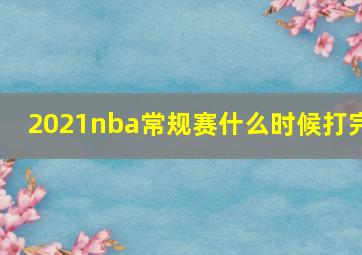 2021nba常规赛什么时候打完