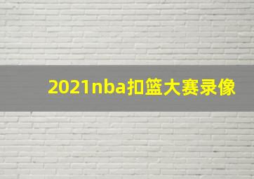 2021nba扣篮大赛录像