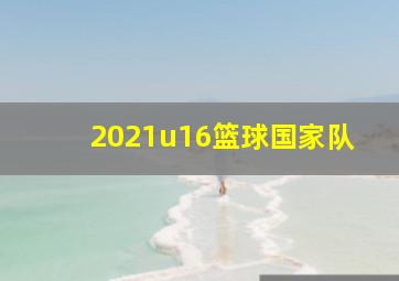 2021u16篮球国家队