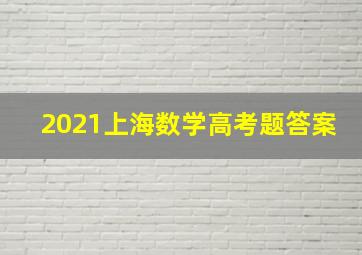 2021上海数学高考题答案