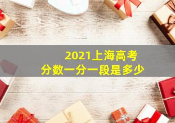 2021上海高考分数一分一段是多少