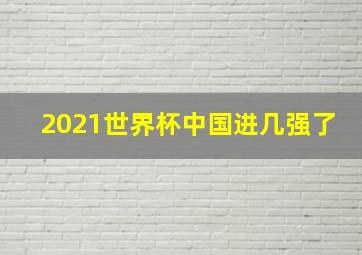 2021世界杯中国进几强了