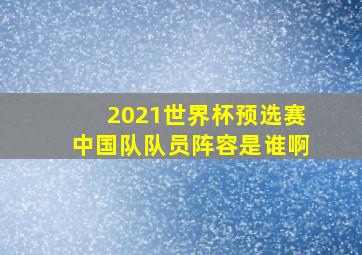 2021世界杯预选赛中国队队员阵容是谁啊