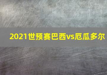 2021世预赛巴西vs厄瓜多尔