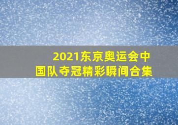 2021东京奥运会中国队夺冠精彩瞬间合集