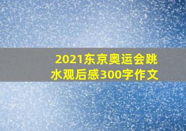 2021东京奥运会跳水观后感300字作文