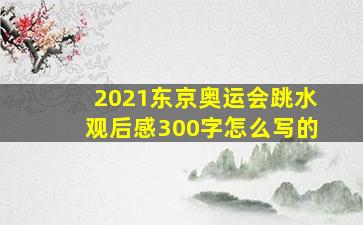 2021东京奥运会跳水观后感300字怎么写的