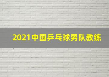 2021中国乒乓球男队教练