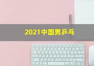 2021中国男乒乓