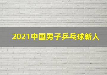 2021中国男子乒乓球新人