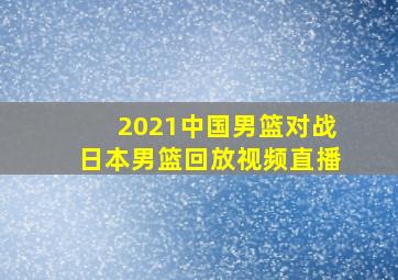 2021中国男篮对战日本男篮回放视频直播