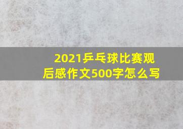 2021乒乓球比赛观后感作文500字怎么写