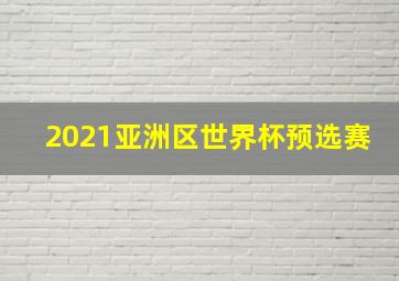 2021亚洲区世界杯预选赛