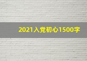 2021入党初心1500字