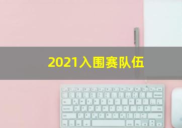 2021入围赛队伍