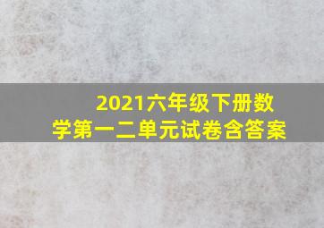 2021六年级下册数学第一二单元试卷含答案