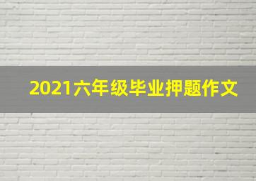 2021六年级毕业押题作文