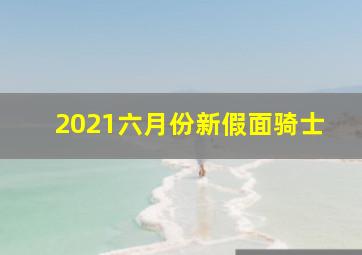 2021六月份新假面骑士