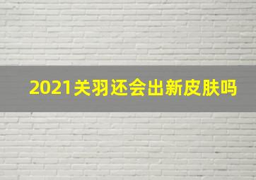 2021关羽还会出新皮肤吗