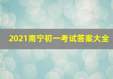 2021南宁初一考试答案大全