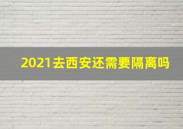 2021去西安还需要隔离吗