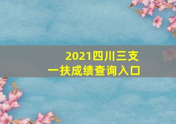 2021四川三支一扶成绩查询入口