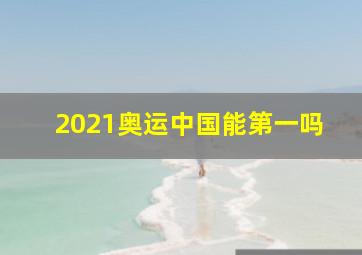 2021奥运中国能第一吗