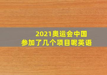 2021奥运会中国参加了几个项目呢英语