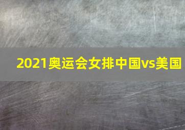 2021奥运会女排中国vs美国