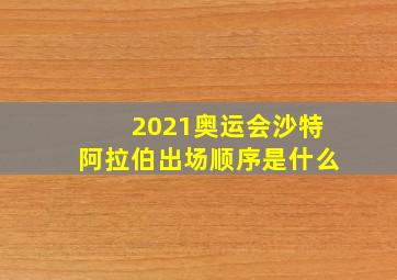 2021奥运会沙特阿拉伯出场顺序是什么