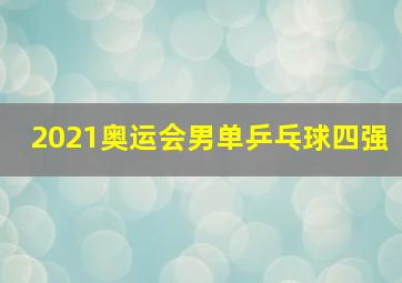 2021奥运会男单乒乓球四强