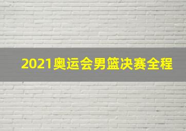 2021奥运会男篮决赛全程