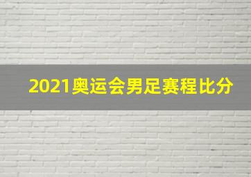 2021奥运会男足赛程比分