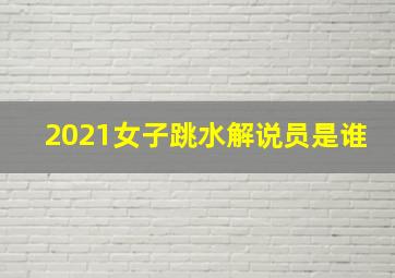 2021女子跳水解说员是谁