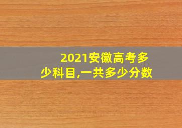 2021安徽高考多少科目,一共多少分数