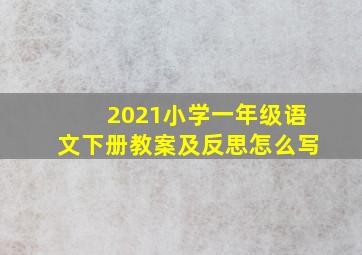 2021小学一年级语文下册教案及反思怎么写