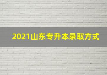 2021山东专升本录取方式