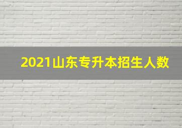 2021山东专升本招生人数