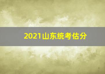 2021山东统考估分