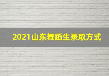 2021山东舞蹈生录取方式