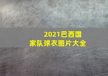 2021巴西国家队球衣图片大全