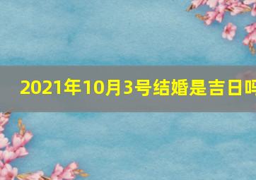 2021年10月3号结婚是吉日吗