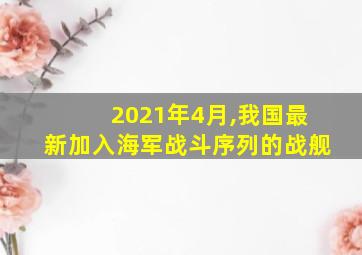 2021年4月,我国最新加入海军战斗序列的战舰