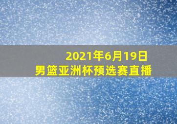 2021年6月19日男篮亚洲杯预选赛直播