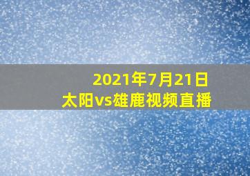 2021年7月21日太阳vs雄鹿视频直播