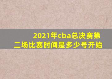 2021年cba总决赛第二场比赛时间是多少号开始