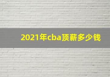 2021年cba顶薪多少钱