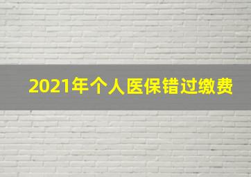 2021年个人医保错过缴费