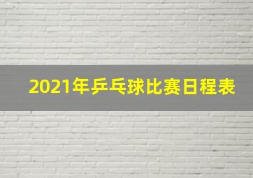 2021年乒乓球比赛日程表