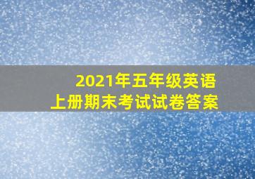 2021年五年级英语上册期末考试试卷答案